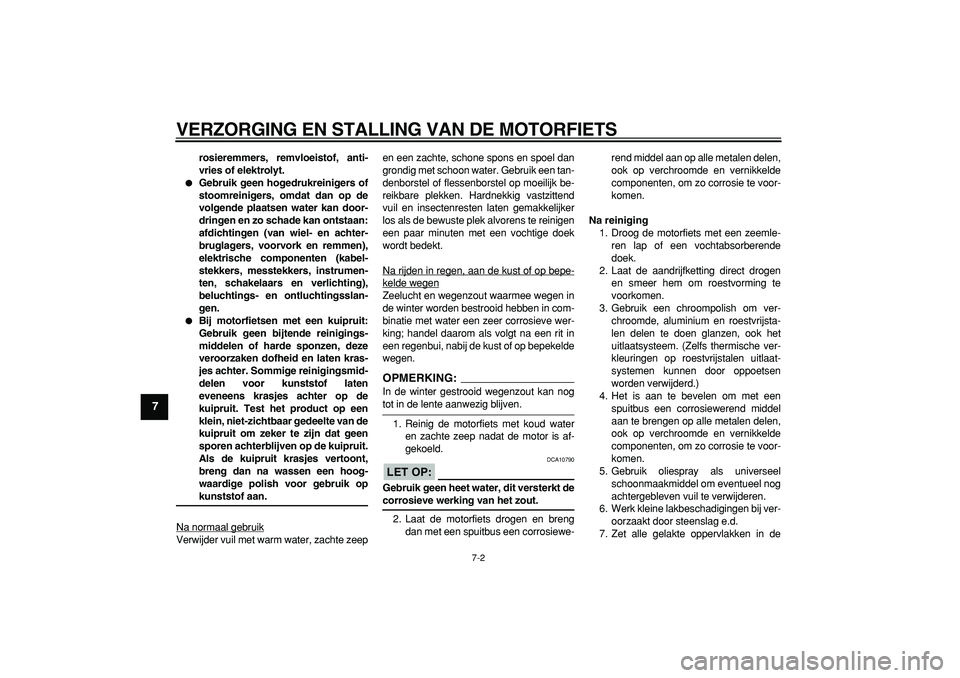 YAMAHA TDM 900 2008  Instructieboekje (in Dutch)  
VERZORGING EN STALLING VAN DE MOTORFIETS 
7-2 
1
2
3
4
5
6
7
8
9
 
rosieremmers, remvloeistof, anti-
vries of elektrolyt. 
 
Gebruik geen hogedrukreinigers of
stoomreinigers, omdat dan op de
volgen