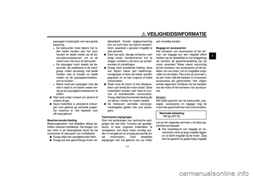YAMAHA TDM 900 2008  Instructieboekje (in Dutch)  
VEILIGHEIDSINFORMATIE 
1-2 
1 
passagier is belangrijk voor een goede
besturing. 
 
De bestuurder moet tijdens het rij-
den beide handen aan het stuur
houden en beide voeten op de be-
stuurdersvoet
