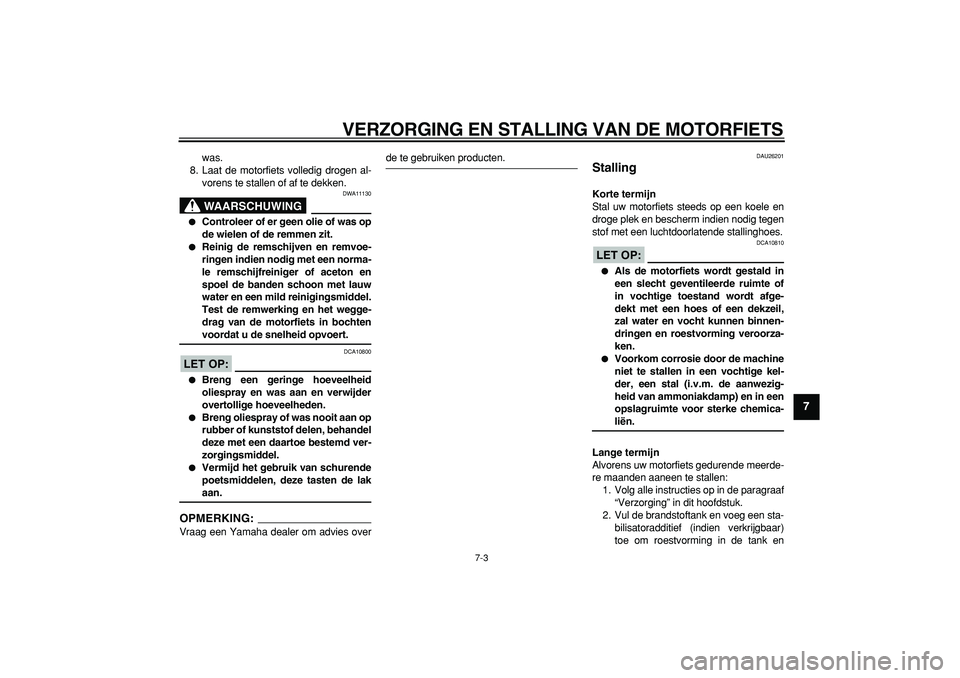YAMAHA TDM 900 2008  Instructieboekje (in Dutch)  
VERZORGING EN STALLING VAN DE MOTORFIETS 
7-3 
2
3
4
5
6
78
9
 
was.
8. Laat de motorfiets volledig drogen al-
vorens te stallen of af te dekken.
WAARSCHUWING
 
DWA11130 
 
Controleer of er geen ol
