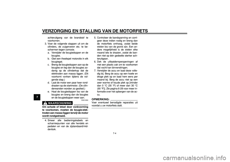 YAMAHA TDM 900 2008  Instructieboekje (in Dutch)  
VERZORGING EN STALLING VAN DE MOTORFIETS 
7-4 
1
2
3
4
5
6
7
8
9
 
achteruitgang van de brandstof te
voorkomen.
3. Voer de volgende stappen uit om de
cilinders, de zuigerveren etc. te be-
schermen t