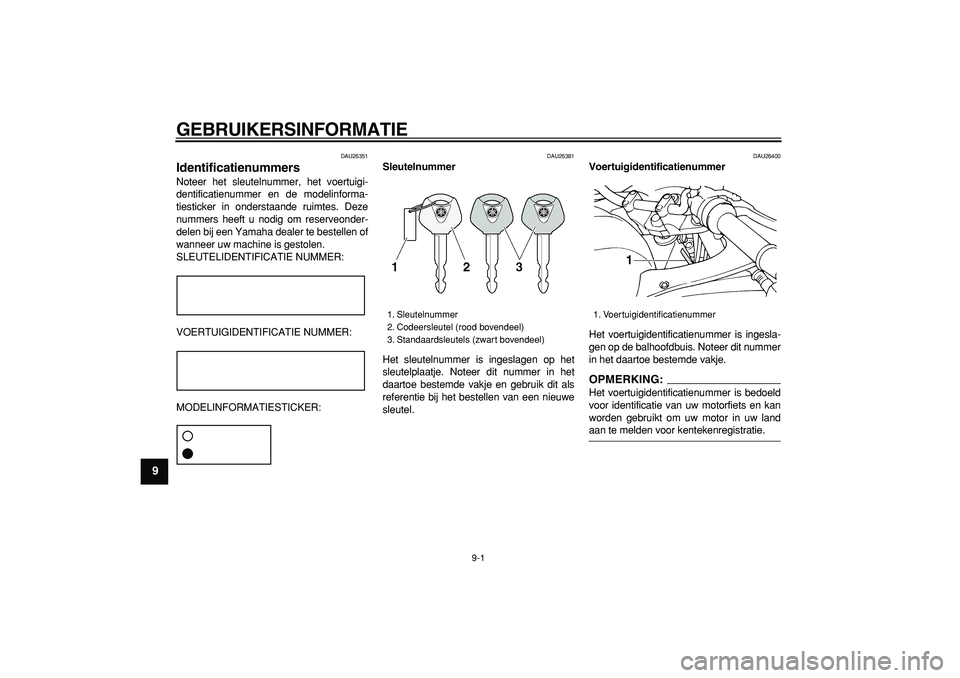 YAMAHA TDM 900 2008  Instructieboekje (in Dutch)  
9-1 
1
2
3
4
5
6
7
8
9
 
GEBRUIKERSINFORMATIE 
DAU26351 
Identificatienummers  
Noteer het sleutelnummer, het voertuigi-
dentificatienummer en de modelinforma-
tiesticker in onderstaande ruimtes. De