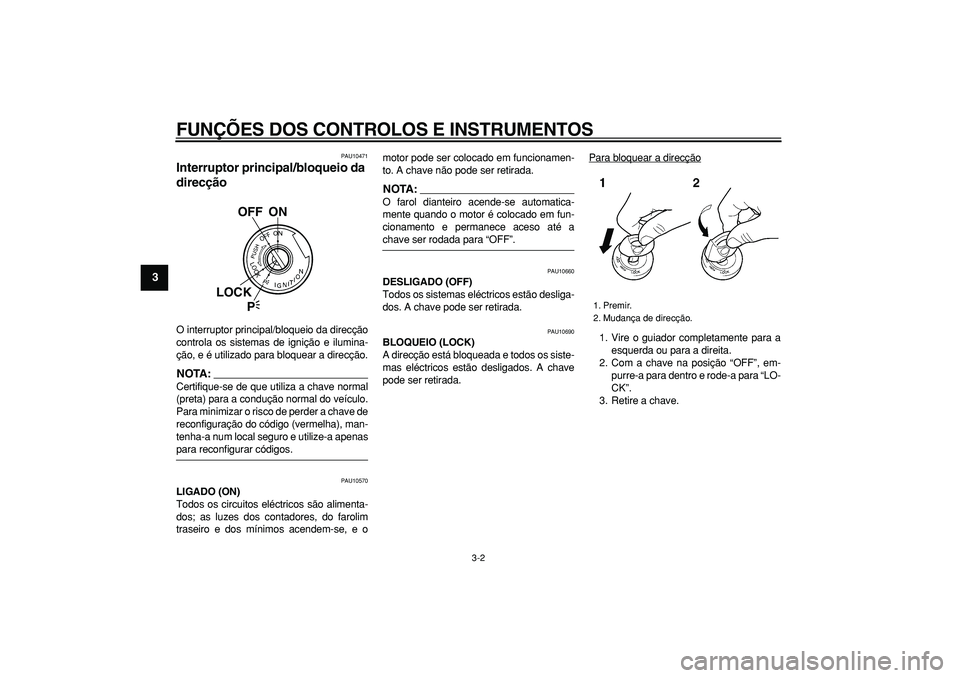 YAMAHA TDM 900 2008  Manual de utilização (in Portuguese)  
FUNÇÕES DOS CONTROLOS E INSTRUMENTOS 
3-2 
1
2
3
4
5
6
7
8
9
 
PAU10471 
Interruptor principal/bloqueio da 
direcção  
O interruptor principal/bloqueio da direcção
controla os sistemas de igni