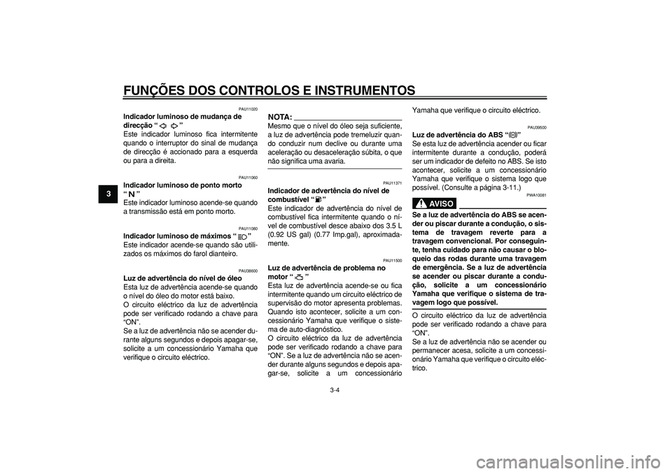 YAMAHA TDM 900 2008  Manual de utilização (in Portuguese)  
FUNÇÕES DOS CONTROLOS E INSTRUMENTOS 
3-4 
1
2
3
4
5
6
7
8
9
 
PAU11020 
Indicador luminoso de mudança de 
direcção “”  
Este indicador luminoso fica intermitente
quando o interruptor do si