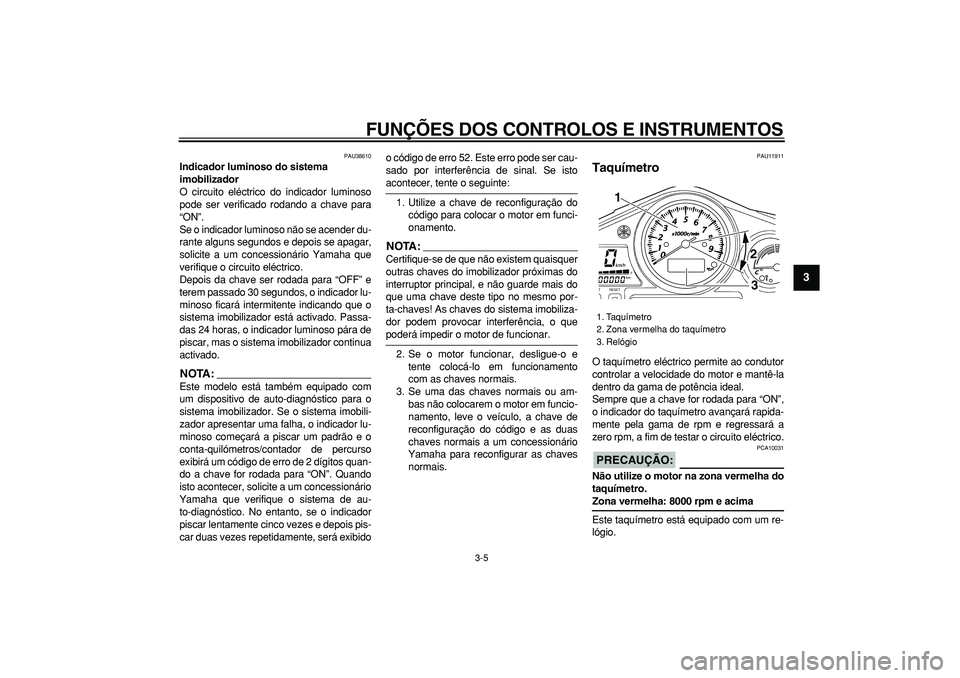 YAMAHA TDM 900 2008  Manual de utilização (in Portuguese)  
FUNÇÕES DOS CONTROLOS E INSTRUMENTOS 
3-5 
2
34
5
6
7
8
9
 
PAU38610 
Indicador luminoso do sistema 
imobilizador  
O circuito eléctrico do indicador luminoso
pode ser verificado rodando a chave 