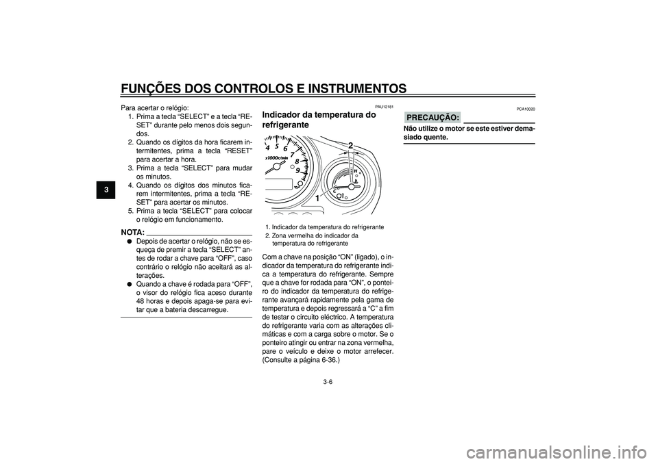 YAMAHA TDM 900 2008  Manual de utilização (in Portuguese)  
FUNÇÕES DOS CONTROLOS E INSTRUMENTOS 
3-6 
1
2
3
4
5
6
7
8
9
 
Para acertar o relógio:
1. Prima a tecla “SELECT” e a tecla “RE-
SET” durante pelo menos dois segun-
dos.
2. Quando os dígi