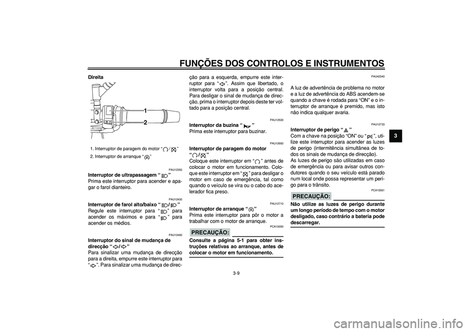YAMAHA TDM 900 2008  Manual de utilização (in Portuguese)  
FUNÇÕES DOS CONTROLOS E INSTRUMENTOS 
3-9 
2
34
5
6
7
8
9
 
Direita 
PAU12350 
Interruptor de ultrapassagem “”  
Prima este interruptor para acender e apa-
gar o farol dianteiro. 
PAU12400 
In