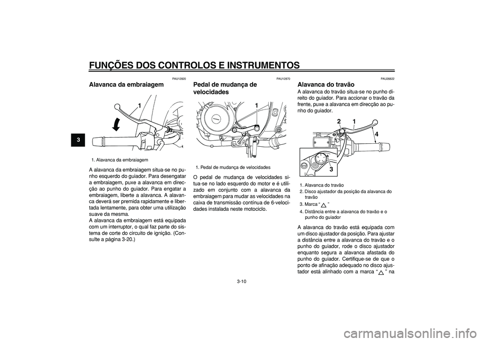 YAMAHA TDM 900 2008  Manual de utilização (in Portuguese)  
FUNÇÕES DOS CONTROLOS E INSTRUMENTOS 
3-10 
1
2
3
4
5
6
7
8
9
 
PAU12820 
Alavanca da embraiagem  
A alavanca da embraiagem situa-se no pu-
nho esquerdo do guiador. Para desengatar
a embraiagem, p
