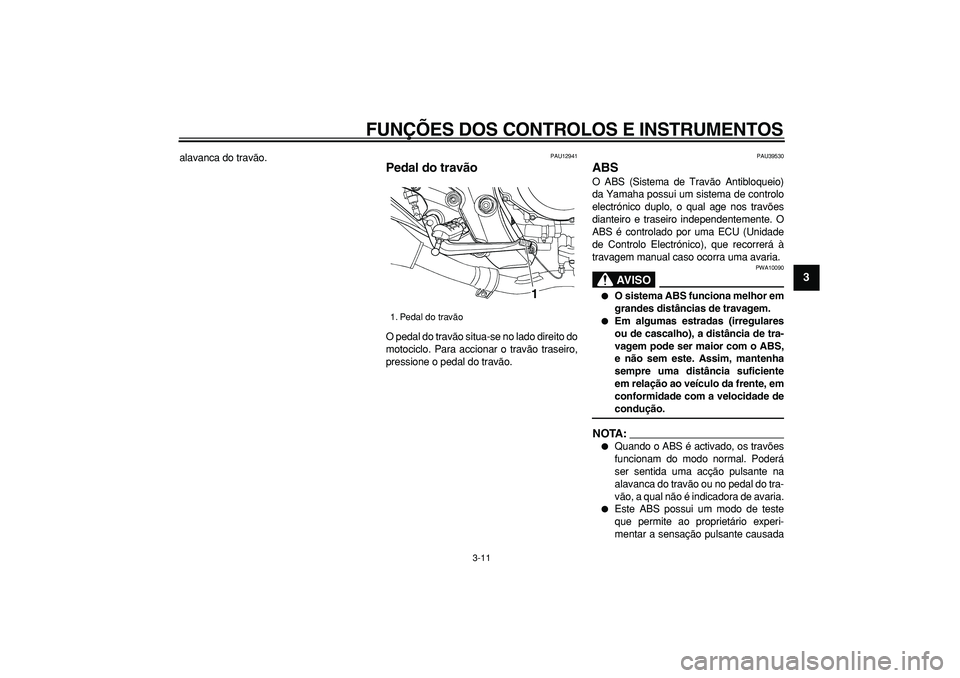 YAMAHA TDM 900 2008  Manual de utilização (in Portuguese)  
FUNÇÕES DOS CONTROLOS E INSTRUMENTOS 
3-11 
2
34
5
6
7
8
9
 
alavanca do travão. 
PAU12941 
Pedal do travão  
O pedal do travão situa-se no lado direito do
motociclo. Para accionar o travão tr