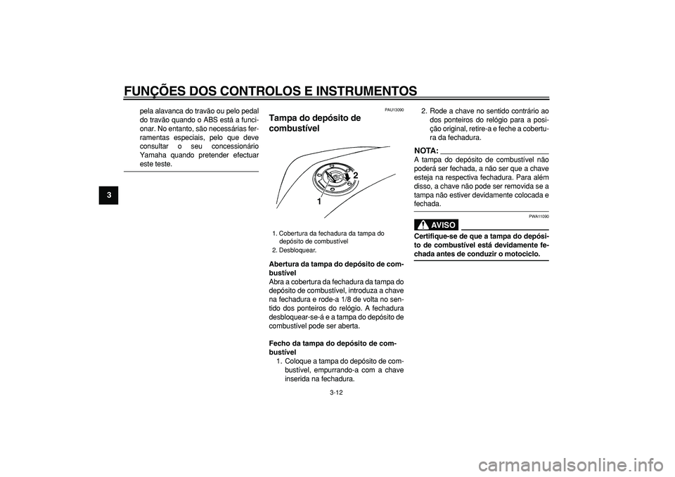 YAMAHA TDM 900 2008  Manual de utilização (in Portuguese)  
FUNÇÕES DOS CONTROLOS E INSTRUMENTOS 
3-12 
1
2
3
4
5
6
7
8
9
 
pela alavanca do travão ou pelo pedal
do travão quando o ABS está a funci-
onar. No entanto, são necessárias fer-
ramentas espe