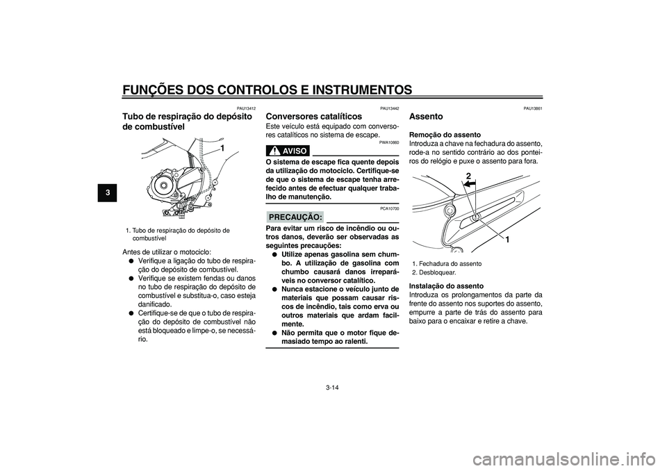 YAMAHA TDM 900 2008  Manual de utilização (in Portuguese)  
FUNÇÕES DOS CONTROLOS E INSTRUMENTOS 
3-14 
1
2
3
4
5
6
7
8
9
 
PAU13412 
Tubo de respiração do depósito 
de combustível  
Antes de utilizar o motociclo: 
 
Verifique a ligação do tubo de r