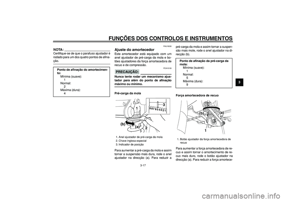 YAMAHA TDM 900 2008  Manual de utilização (in Portuguese)  
FUNÇÕES DOS CONTROLOS E INSTRUMENTOS 
3-17 
2
34
5
6
7
8
9
NOTA:
 
Certifique-se de que o parafuso ajustador é
rodado para um dos quatro pontos de afina- 
ção. 
PAU15030 
Ajuste do amortecedor 