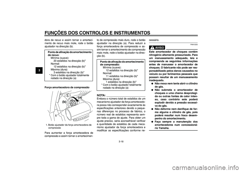 YAMAHA TDM 900 2008  Manual de utilização (in Portuguese)  
FUNÇÕES DOS CONTROLOS E INSTRUMENTOS 
3-18 
1
2
3
4
5
6
7
8
9
 
dora de recuo e assim tornar o amorteci-
mento de recuo mais mole, rode o botão
ajustador na direcção (b). 
Força amortecedora d