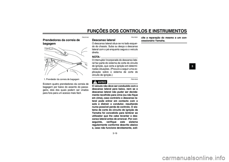 YAMAHA TDM 900 2008  Manual de utilização (in Portuguese)  
FUNÇÕES DOS CONTROLOS E INSTRUMENTOS 
3-19 
2
34
5
6
7
8
9
 
PAU15140 
Prendedores da correia de 
bagagem  
Existem quatro prendedores da correia de
bagagem por baixo do assento do passa-
geiro, d