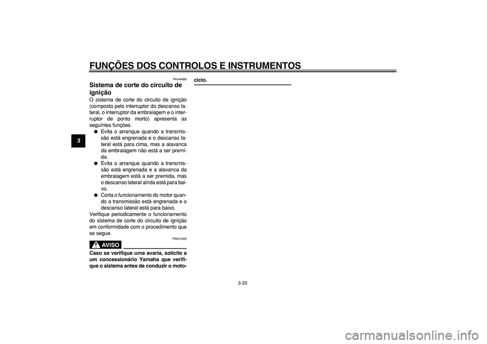 YAMAHA TDM 900 2008  Manual de utilização (in Portuguese)  
FUNÇÕES DOS CONTROLOS E INSTRUMENTOS 
3-20 
1
2
3
4
5
6
7
8
9
 
PAU44890 
Sistema de corte do circuito de 
ignição  
O sistema de corte do circuito de ignição
(composto pelo interruptor do des