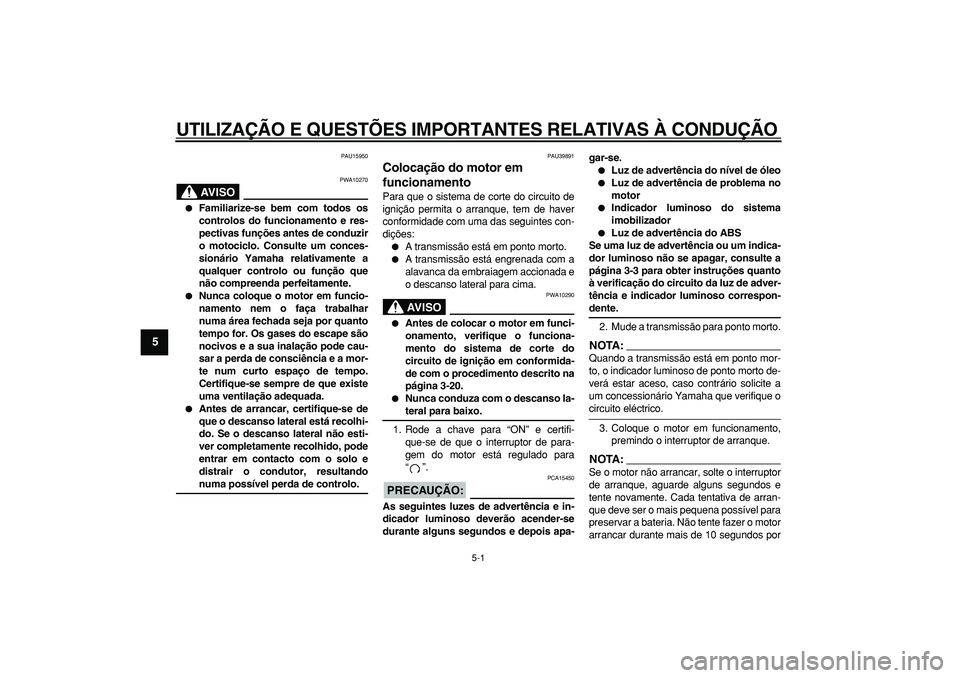 YAMAHA TDM 900 2008  Manual de utilização (in Portuguese)  
5-1 
1
2
3
4
5
6
7
8
9
 
UTILIZAÇÃO E QUESTÕES IMPORTANTES RELATIVAS À CONDUÇÃO 
PAU15950
AVISO
 
PWA10270 
 
Familiarize-se bem com todos os
controlos do funcionamento e res-
pectivas funç