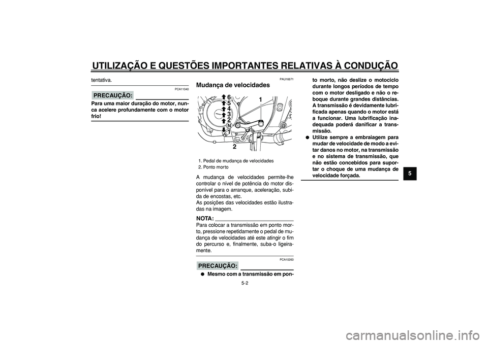 YAMAHA TDM 900 2008  Manual de utilização (in Portuguese)  
UTILIZAÇÃO E QUESTÕES IMPORTANTES RELATIVAS À CONDUÇÃO 
5-2 
2
3
4
56
7
8
9
 
tentativa.
PRECAUÇÃO:
 
 PCA11040 
Para uma maior duração do motor, nun-
ca acelere profundamente com o motor 