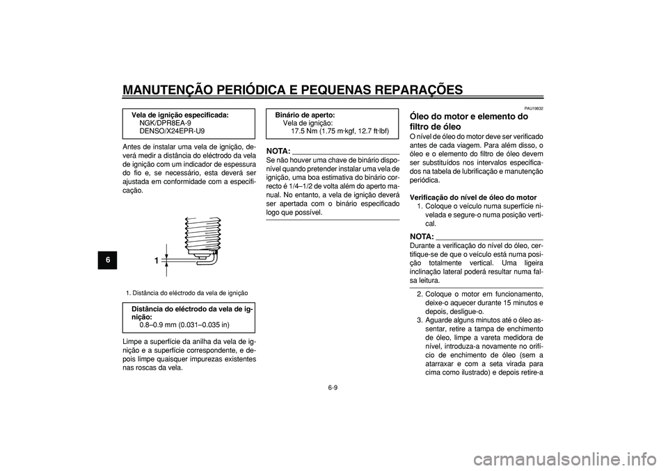 YAMAHA TDM 900 2008  Manual de utilização (in Portuguese)  
MANUTENÇÃO PERIÓDICA E PEQUENAS REPARAÇÕES 
6-9 
1
2
3
4
5
6
7
8
9
 
Antes de instalar uma vela de ignição, de-
verá medir a distância do eléctrodo da vela
de ignição com um indicador de