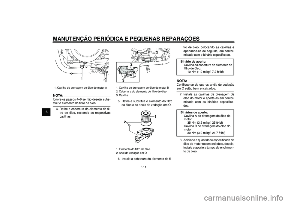 YAMAHA TDM 900 2008  Manual de utilização (in Portuguese)  
MANUTENÇÃO PERIÓDICA E PEQUENAS REPARAÇÕES 
6-11 
1
2
3
4
5
6
7
8
9
NOTA:
 
Ignore os passos 4–6 se não desejar subs- 
tituir o elemento do filtro de óleo.
4. Retire a cobertura do elemento