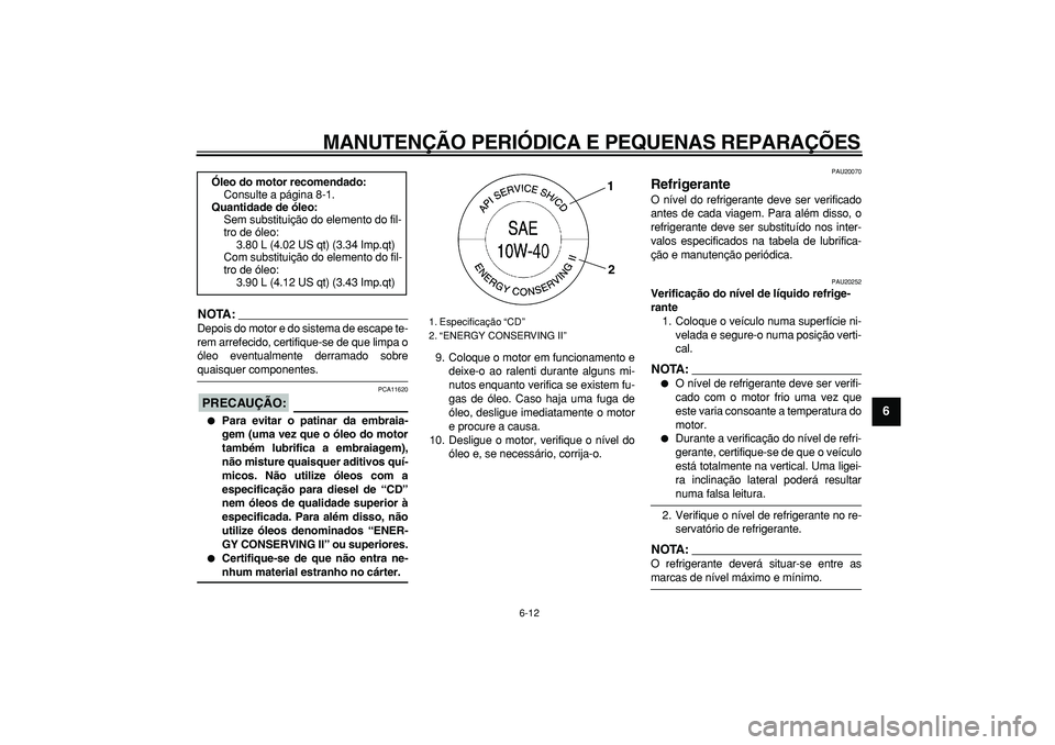 YAMAHA TDM 900 2008  Manual de utilização (in Portuguese)  
MANUTENÇÃO PERIÓDICA E PEQUENAS REPARAÇÕES 
6-12 
2
3
4
5
67
8
9
NOTA:
 
Depois do motor e do sistema de escape te-
rem arrefecido, certifique-se de que limpa o
óleo eventualmente derramado so