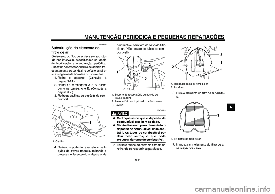 YAMAHA TDM 900 2008  Manual de utilização (in Portuguese)  
MANUTENÇÃO PERIÓDICA E PEQUENAS REPARAÇÕES 
6-14 
2
3
4
5
67
8
9
 
PAU42350 
Substituição do elemento do 
filtro de ar  
O elemento do filtro de ar deve ser substitu-
ído nos intervalos espe