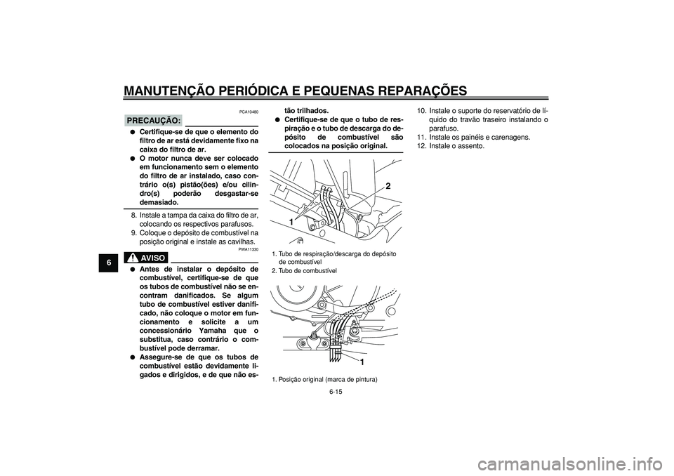 YAMAHA TDM 900 2008  Manual de utilização (in Portuguese)  
MANUTENÇÃO PERIÓDICA E PEQUENAS REPARAÇÕES 
6-15 
1
2
3
4
5
6
7
8
9
PRECAUÇÃO:
 
 PCA10480 
 
Certifique-se de que o elemento do
filtro de ar está devidamente fixo na
caixa do filtro de ar.