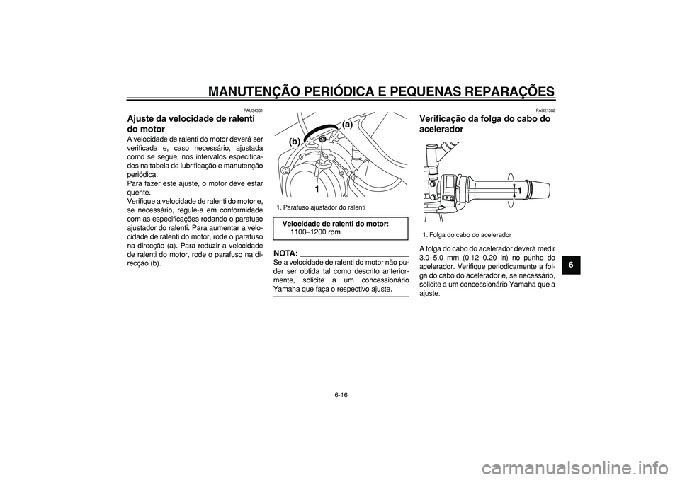 YAMAHA TDM 900 2008  Manual de utilização (in Portuguese)  
MANUTENÇÃO PERIÓDICA E PEQUENAS REPARAÇÕES 
6-16 
2
3
4
5
67
8
9
 
PAU34301 
Ajuste da velocidade de ralenti 
do motor  
A velocidade de ralenti do motor deverá ser
verificada e, caso necessá