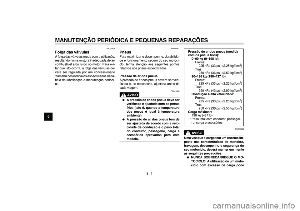YAMAHA TDM 900 2008  Manual de utilização (in Portuguese)  
MANUTENÇÃO PERIÓDICA E PEQUENAS REPARAÇÕES 
6-17 
1
2
3
4
5
6
7
8
9
 
PAU21401 
Folga das válvulas  
A folga das válvulas muda com a utilização,
resultando numa mistura inadequada de ar/
co