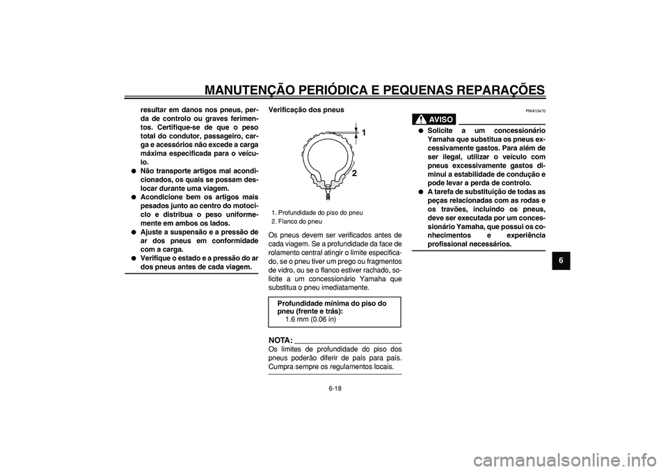 YAMAHA TDM 900 2008  Manual de utilização (in Portuguese)  
MANUTENÇÃO PERIÓDICA E PEQUENAS REPARAÇÕES 
6-18 
2
3
4
5
67
8
9
 
resultar em danos nos pneus, per-
da de controlo ou graves ferimen-
tos. Certifique-se de que o peso
total do condutor, passag