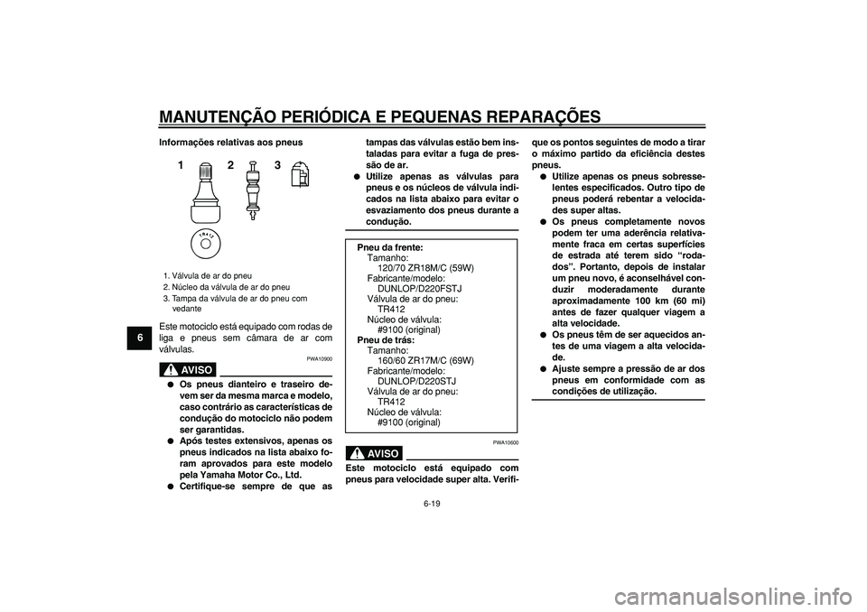 YAMAHA TDM 900 2008  Manual de utilização (in Portuguese)  
MANUTENÇÃO PERIÓDICA E PEQUENAS REPARAÇÕES 
6-19 
1
2
3
4
5
6
7
8
9
 
Informações relativas aos pneus 
Este motociclo está equipado com rodas de
liga e pneus sem câmara de ar com
válvulas.