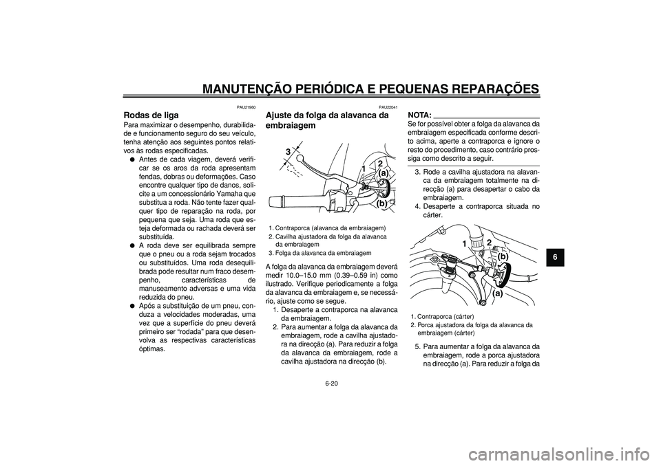 YAMAHA TDM 900 2008  Manual de utilização (in Portuguese)  
MANUTENÇÃO PERIÓDICA E PEQUENAS REPARAÇÕES 
6-20 
2
3
4
5
67
8
9
 
PAU21960 
Rodas de liga  
Para maximizar o desempenho, durabilida-
de e funcionamento seguro do seu veículo,
tenha atenção 
