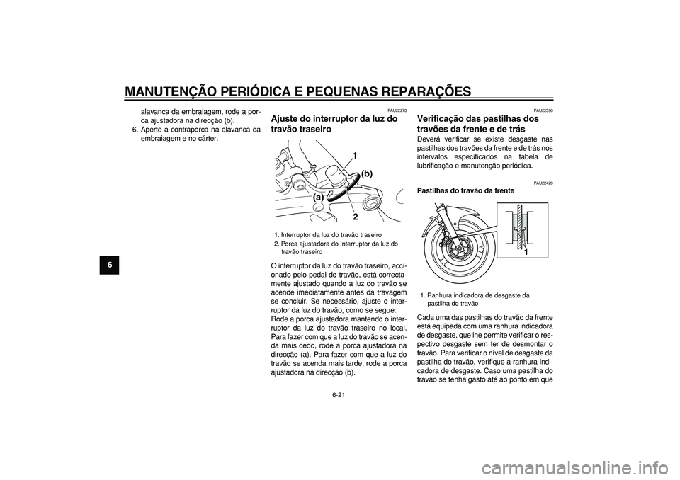 YAMAHA TDM 900 2008  Manual de utilização (in Portuguese)  
MANUTENÇÃO PERIÓDICA E PEQUENAS REPARAÇÕES 
6-21 
1
2
3
4
5
6
7
8
9
 
alavanca da embraiagem, rode a por-
ca ajustadora na direcção (b).
6. Aperte a contraporca na alavanca da
embraiagem e no