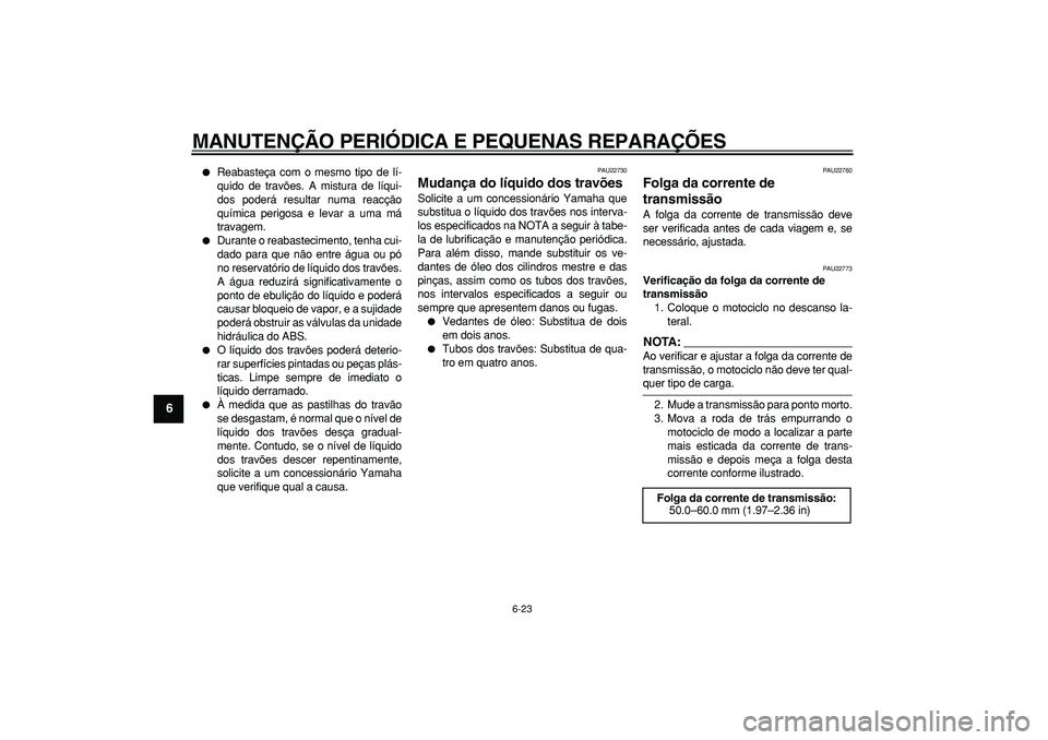 YAMAHA TDM 900 2008  Manual de utilização (in Portuguese)  
MANUTENÇÃO PERIÓDICA E PEQUENAS REPARAÇÕES 
6-23 
1
2
3
4
5
6
7
8
9
 
 
Reabasteça com o mesmo tipo de lí-
quido de travões. A mistura de líqui-
dos poderá resultar numa reacção
químic