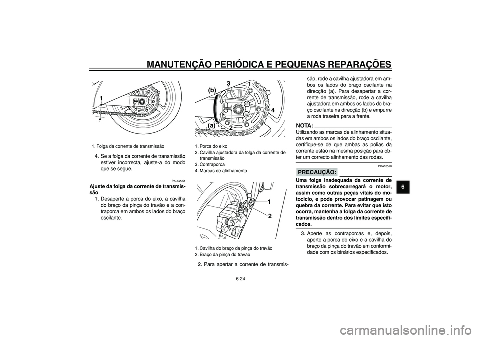 YAMAHA TDM 900 2008  Manual de utilização (in Portuguese)  
MANUTENÇÃO PERIÓDICA E PEQUENAS REPARAÇÕES 
6-24 
2
3
4
5
67
8
9
 
4. Se a folga da corrente de transmissão
estiver incorrecta, ajuste-a do modo
que se segue. 
PAU22951 
Ajuste da folga da cor