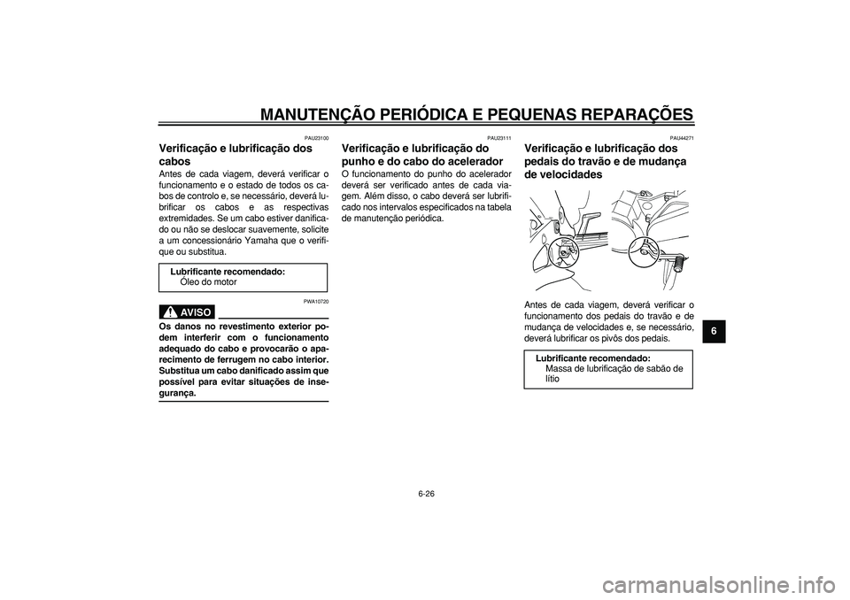YAMAHA TDM 900 2008  Manual de utilização (in Portuguese)  
MANUTENÇÃO PERIÓDICA E PEQUENAS REPARAÇÕES 
6-26 
2
3
4
5
67
8
9
 
PAU23100 
Verificação e lubrificação dos 
cabos  
Antes de cada viagem, deverá verificar o
funcionamento e o estado de to
