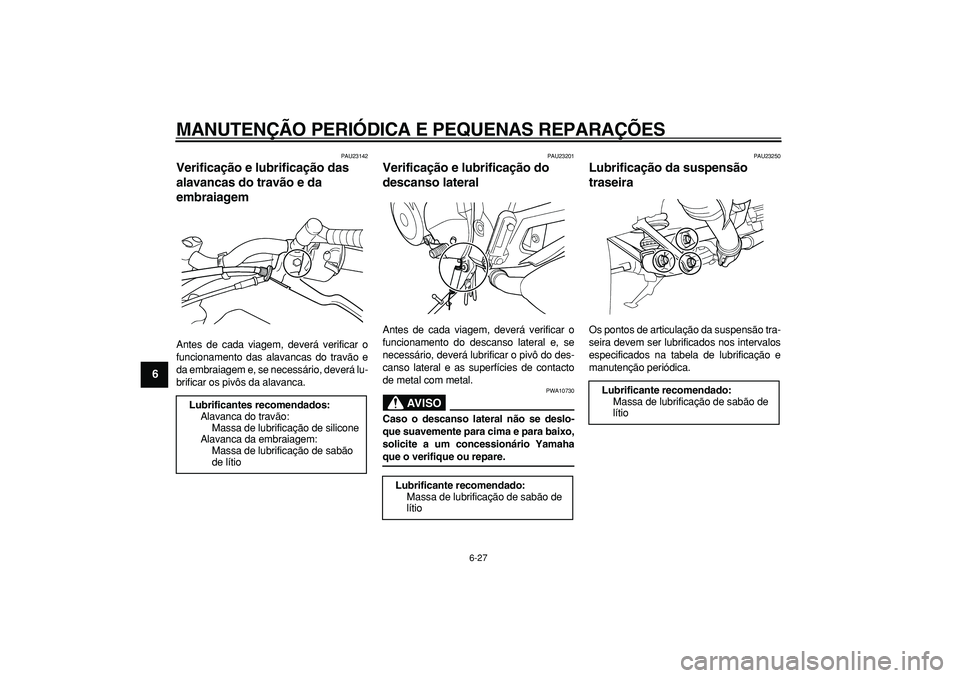 YAMAHA TDM 900 2008  Manual de utilização (in Portuguese)  
MANUTENÇÃO PERIÓDICA E PEQUENAS REPARAÇÕES 
6-27 
1
2
3
4
5
6
7
8
9
 
PAU23142 
Verificação e lubrificação das 
alavancas do travão e da 
embraiagem  
Antes de cada viagem, deverá verific
