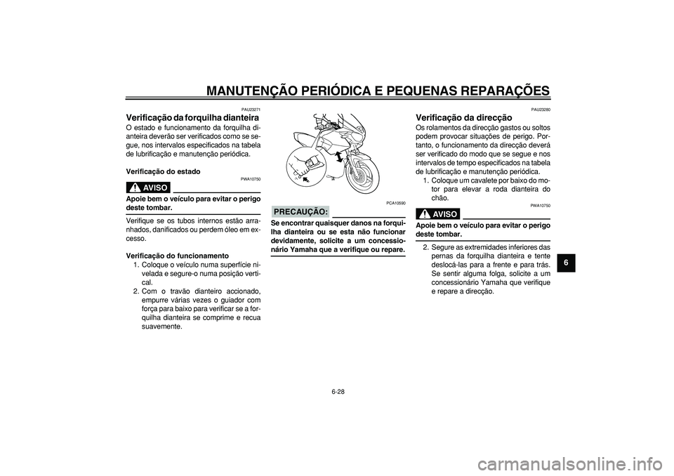 YAMAHA TDM 900 2008  Manual de utilização (in Portuguese)  
MANUTENÇÃO PERIÓDICA E PEQUENAS REPARAÇÕES 
6-28 
2
3
4
5
67
8
9
 
PAU23271 
Verificação da forquilha dianteira  
O estado e funcionamento da forquilha di-
anteira deverão ser verificados co