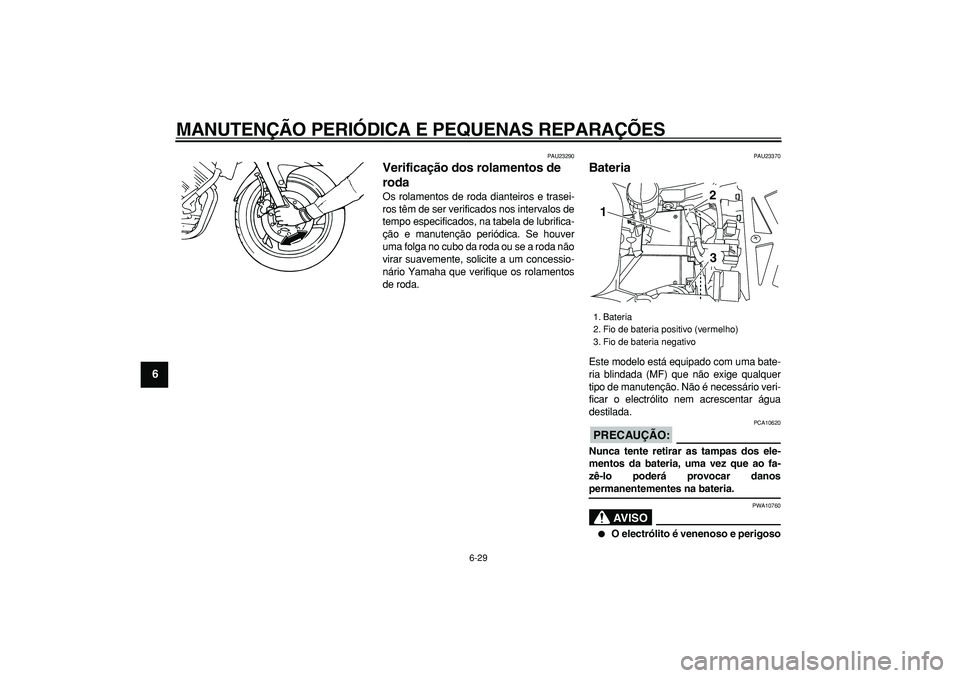YAMAHA TDM 900 2008  Manual de utilização (in Portuguese)  
MANUTENÇÃO PERIÓDICA E PEQUENAS REPARAÇÕES 
6-29 
1
2
3
4
5
6
7
8
9
 
PAU23290 
Verificação dos rolamentos de 
roda  
Os rolamentos de roda dianteiros e trasei-
ros têm de ser verificados no
