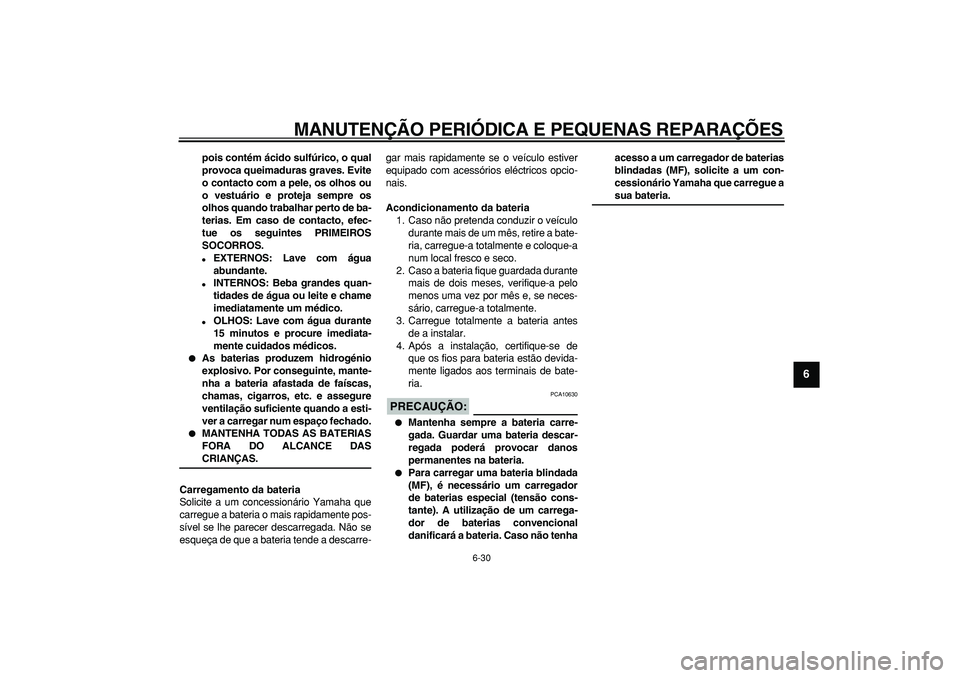 YAMAHA TDM 900 2008  Manual de utilização (in Portuguese)  
MANUTENÇÃO PERIÓDICA E PEQUENAS REPARAÇÕES 
6-30 
2
3
4
5
67
8
9
 
pois contém ácido sulfúrico, o qual
provoca queimaduras graves. Evite
o contacto com a pele, os olhos ou
o vestuário e pro