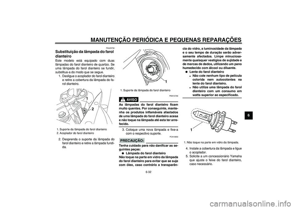 YAMAHA TDM 900 2008  Manual de utilização (in Portuguese)  
MANUTENÇÃO PERIÓDICA E PEQUENAS REPARAÇÕES 
6-32 
2
3
4
5
67
8
9
 
PAU23750 
Substituição da lâmpada do farol 
dianteiro  
Este modelo está equipado com duas
lâmpadas do farol dianteiro de