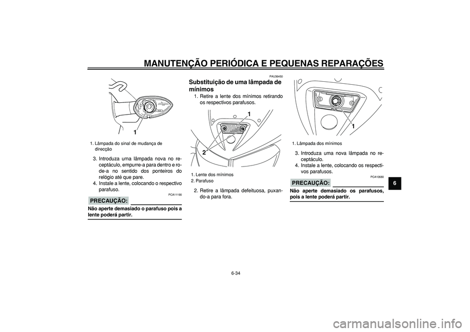 YAMAHA TDM 900 2008  Manual de utilização (in Portuguese)  
MANUTENÇÃO PERIÓDICA E PEQUENAS REPARAÇÕES 
6-34 
2
3
4
5
67
8
9
 
3. Introduza uma lâmpada nova no re-
ceptáculo, empurre-a para dentro e ro-
de-a no sentido dos ponteiros do
relógio até q
