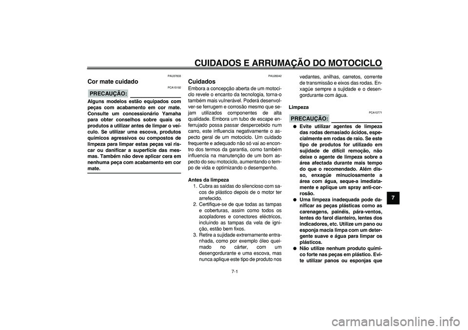 YAMAHA TDM 900 2008  Manual de utilização (in Portuguese)  
7-1 
2
3
4
5
6
78
9
 
CUIDADOS E ARRUMAÇÃO DO MOTOCICLO 
PAU37833 
Cor mate cuidado 
PRECAUÇÃO:
 
 PCA15192 
Alguns modelos estão equipados com
peças com acabamento em cor mate.
Consulte um co