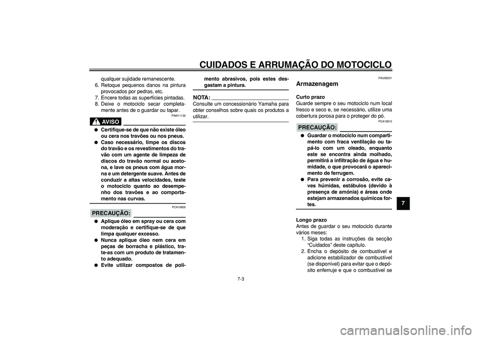YAMAHA TDM 900 2008  Manual de utilização (in Portuguese)  
CUIDADOS E ARRUMAÇÃO DO MOTOCICLO 
7-3 
2
3
4
5
6
78
9
 
qualquer sujidade remanescente.
6. Retoque pequenos danos na pintura
provocados por pedras, etc.
7. Encere todas as superfícies pintadas.
