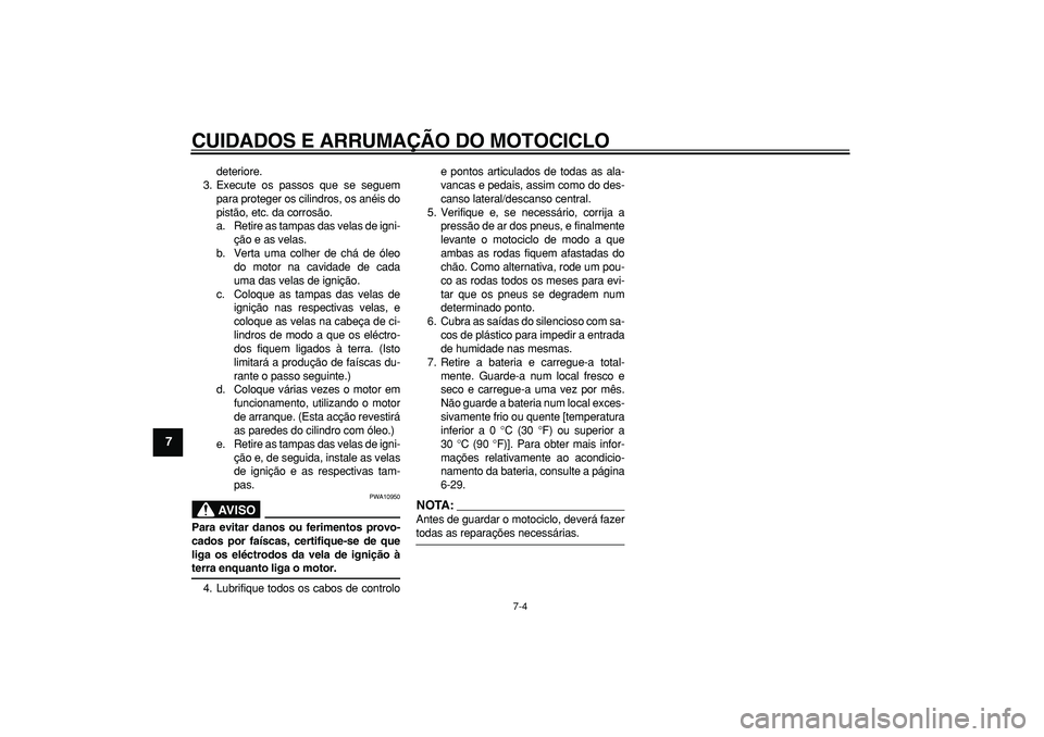YAMAHA TDM 900 2008  Manual de utilização (in Portuguese)  
CUIDADOS E ARRUMAÇÃO DO MOTOCICLO 
7-4 
1
2
3
4
5
6
7
8
9
 
deteriore.
3. Execute os passos que se seguem
para proteger os cilindros, os anéis do
pistão, etc. da corrosão.
a. Retire as tampas d
