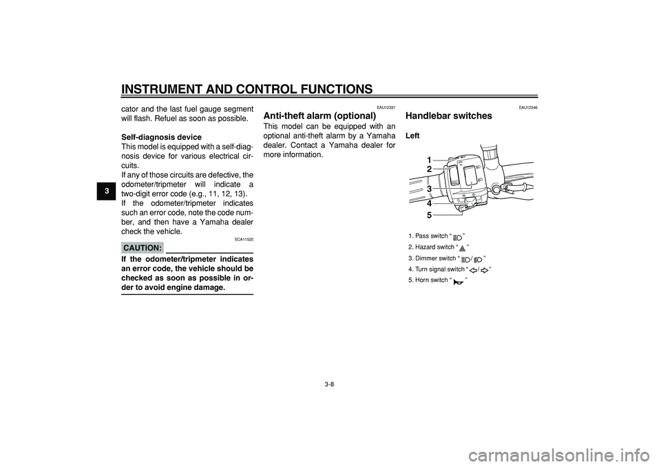 YAMAHA TDM 900 2007 Owners Manual
INSTRUMENT AND CONTROL FUNCTIONS
3-8
1
2
3
4
5
6
7
8
9
cator and the last fuel gauge segment
will flash. Refuel as soon as possible.
Self-diagnosis device
This model is equipped with a self-dia YAMAHA TDM 900 2007 Owners Manual
INSTRUMENT AND CONTROL FUNCTIONS
3-8
1
2
3
4
5
6
7
8
9
cator and the last fuel gauge segment
will flash. Refuel as soon as possible.
Self-diagnosis device
This model is equipped with a self-dia