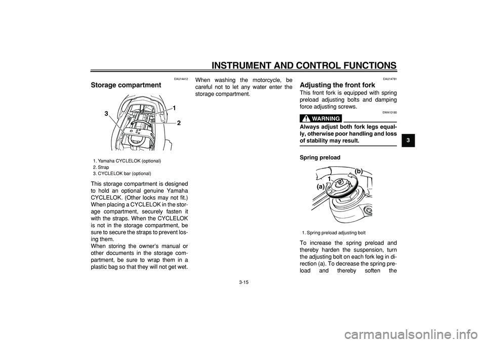 YAMAHA TDM 900 2007 Owners Manual
INSTRUMENT AND CONTROL FUNCTIONS
3-15
2
34
5
6
7
8
9
EAU14412
Storage compartment
This storage compartment is designed
to hold an optional genuine Yamaha
CYCLELOK. (Other locks may not fit.)
YAMAHA TDM 900 2007 Owners Manual
INSTRUMENT AND CONTROL FUNCTIONS
3-15
2
34
5
6
7
8
9
EAU14412
Storage compartment
This storage compartment is designed
to hold an optional genuine Yamaha
CYCLELOK. (Other locks may not fit.)
