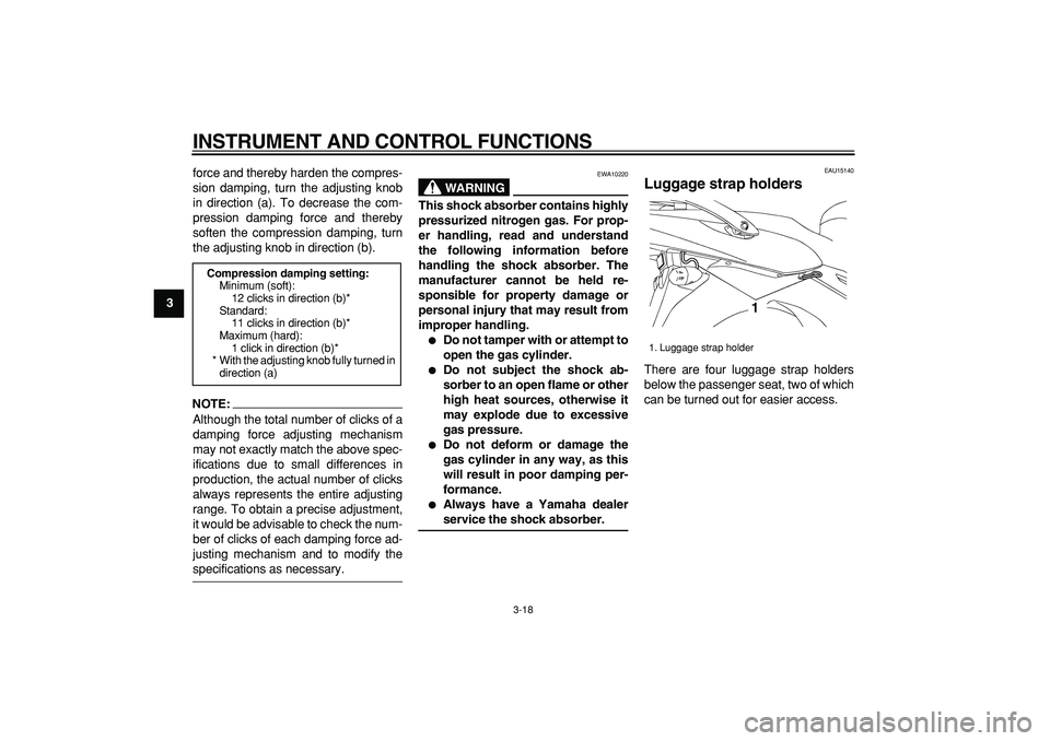 YAMAHA TDM 900 2007  Owners Manual  
INSTRUMENT AND CONTROL FUNCTIONS 
3-18 
1
2
3
4
5
6
7
8
9 
force and thereby harden the compres-
sion damping, turn the adjusting knob
in direction (a). To decrease the com-
pression damping force a