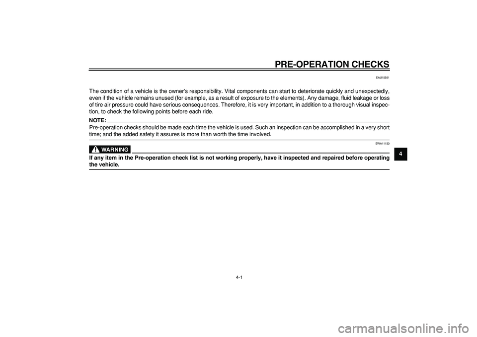 YAMAHA TDM 900 2007  Owners Manual  
4-1 
2
3
45
6
7
8
9
 
PRE-OPERATION CHECKS 
EAU15591 
The condition of a vehicle is the owner’s responsibility. Vital components can start to deteriorate quickly and unexpectedly,
even if the vehi