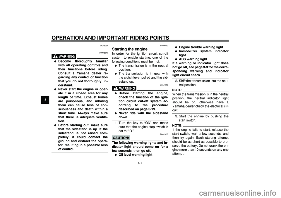 YAMAHA TDM 900 2007 Owners Guide  
5-1 
1
2
3
4
5
6
7
8
9
 
OPERATION AND IMPORTANT RIDING POINTS 
EAU15950
WARNING
 
EWA10270 
 
Become thoroughly familiar
with all operating controls and
their functions before riding.
Consult a Ya