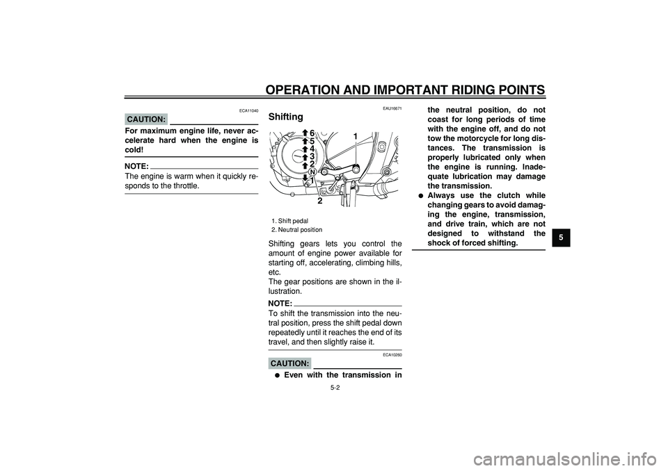 YAMAHA TDM 900 2007 Owners Guide  
OPERATION AND IMPORTANT RIDING POINTS 
5-2 
2
3
4
56
7
8
9
CAUTION:
 
 ECA11040 
For maximum engine life, never ac-
celerate hard when the engine is 
cold!
NOTE:
 
The engine is warm when it quickly