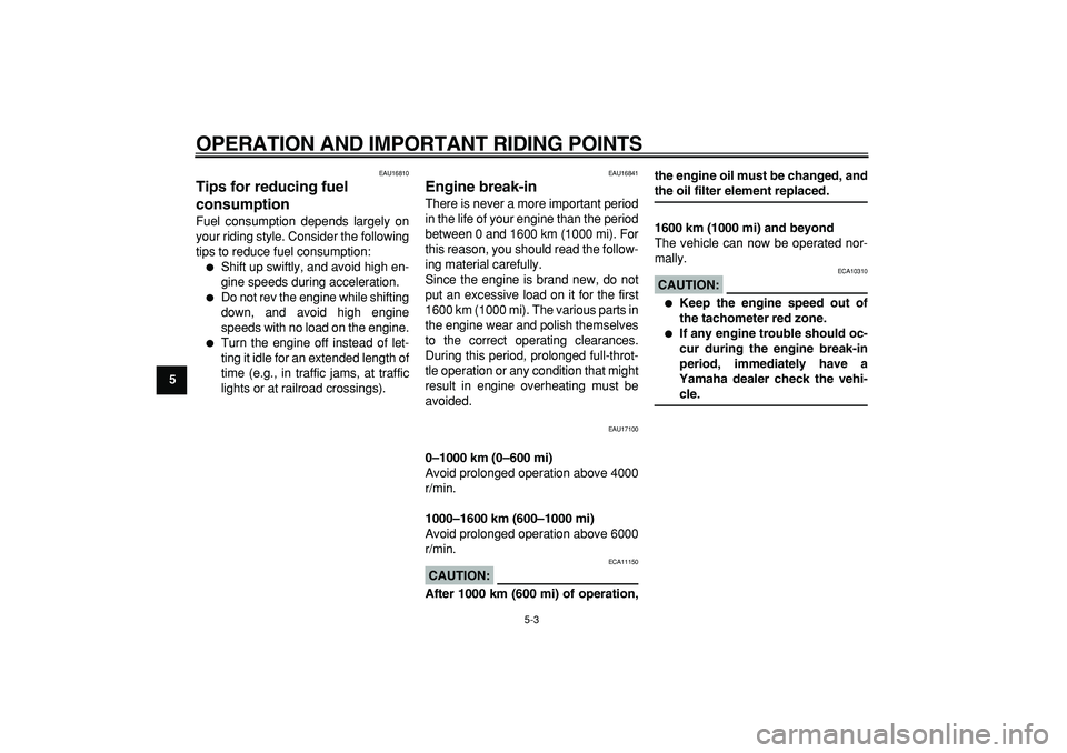 YAMAHA TDM 900 2007 Owners Guide  
OPERATION AND IMPORTANT RIDING POINTS 
5-3 
1
2
3
4
5
6
7
8
9
 
EAU16810 
Tips for reducing fuel 
consumption  
Fuel consumption depends largely on
your riding style. Consider the following
tips to 